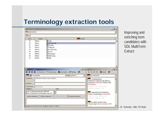 Terminology extraction tools
                                     Improving and
                                     enriching term
                                     candidates with
                                     SDL MultiTerm
                                     Extract




                               K.-D. Schmitz, IIM, FH Köln
 