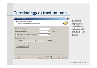 Terminology extraction tools

                                   Settings to
                                   improve the
                                   results of term
                                   extraction with
                                   SDL MultiTerm
                                   Extract




                               K.-D. Schmitz, IIM, FH Köln
 