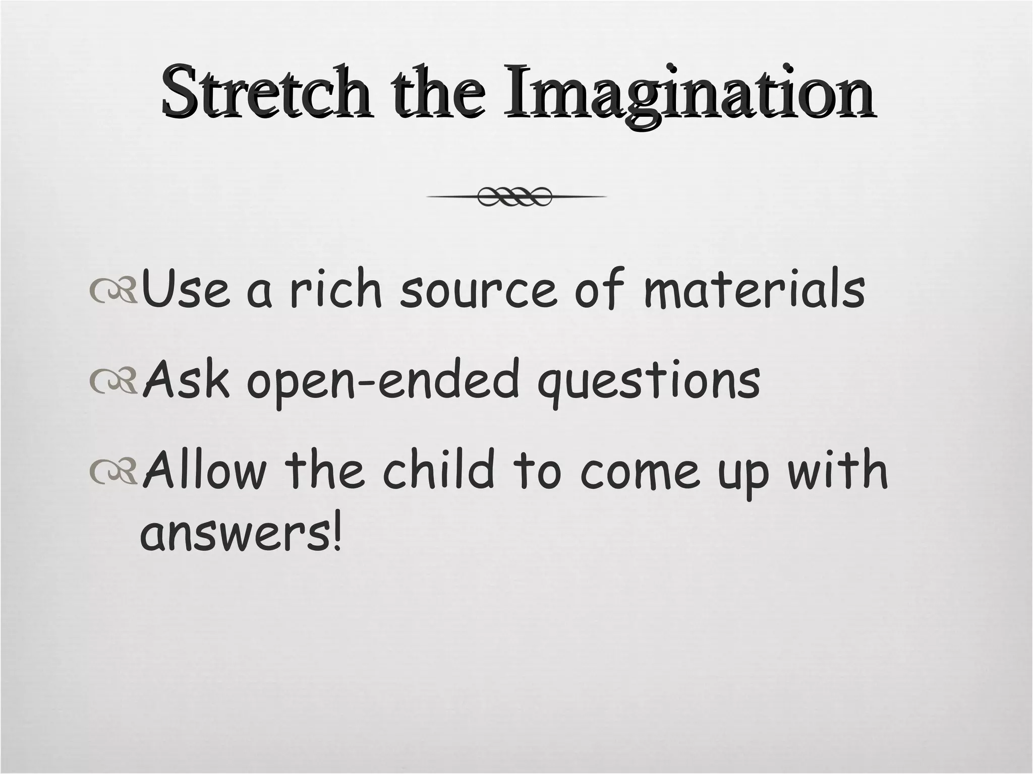Stretch the Imagination Use a rich source of materials Ask open-ended questions Allow the child to come up with answers!