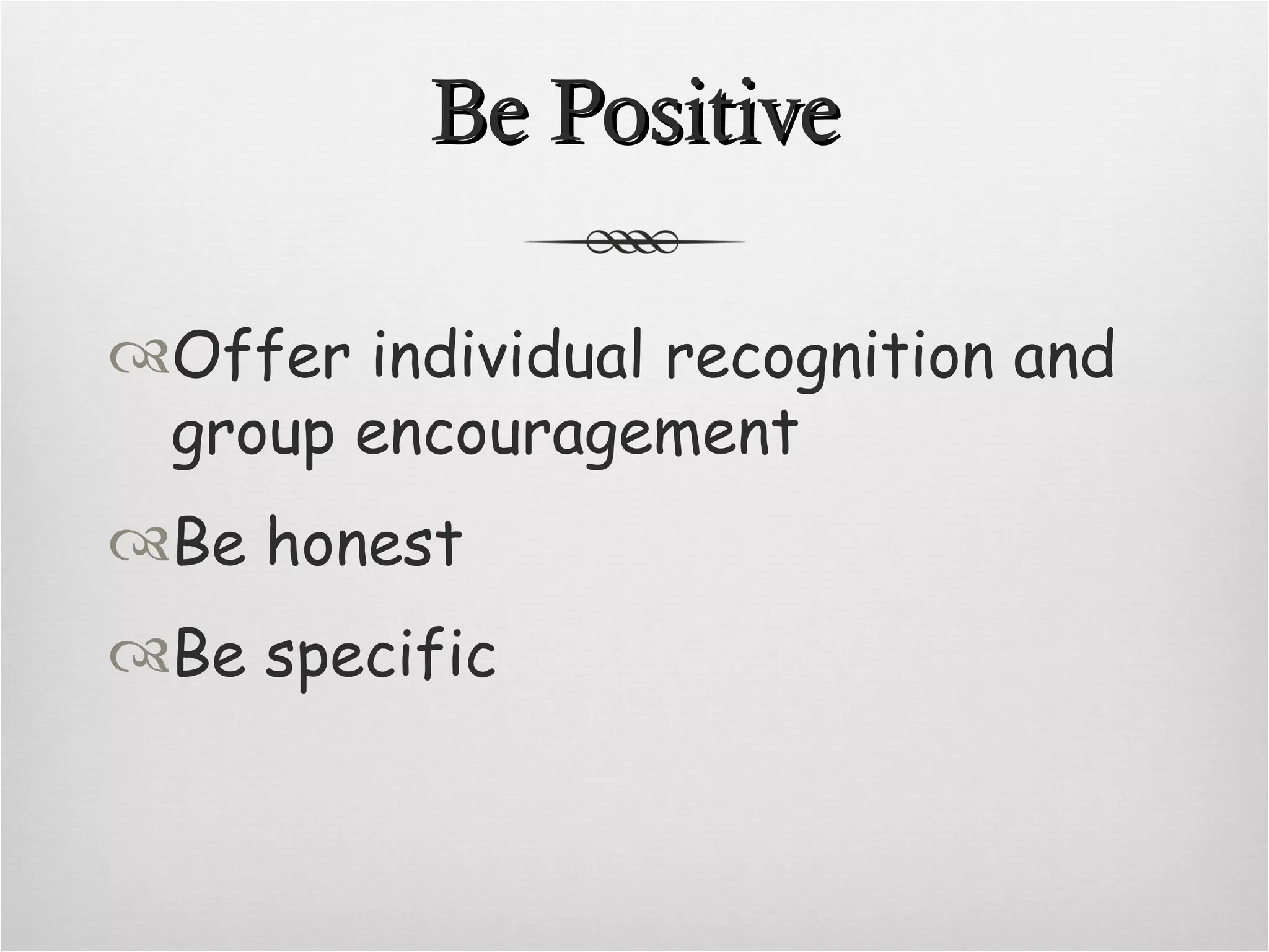Be Positive Offer individual recognition and group encouragement Be honest Be specific