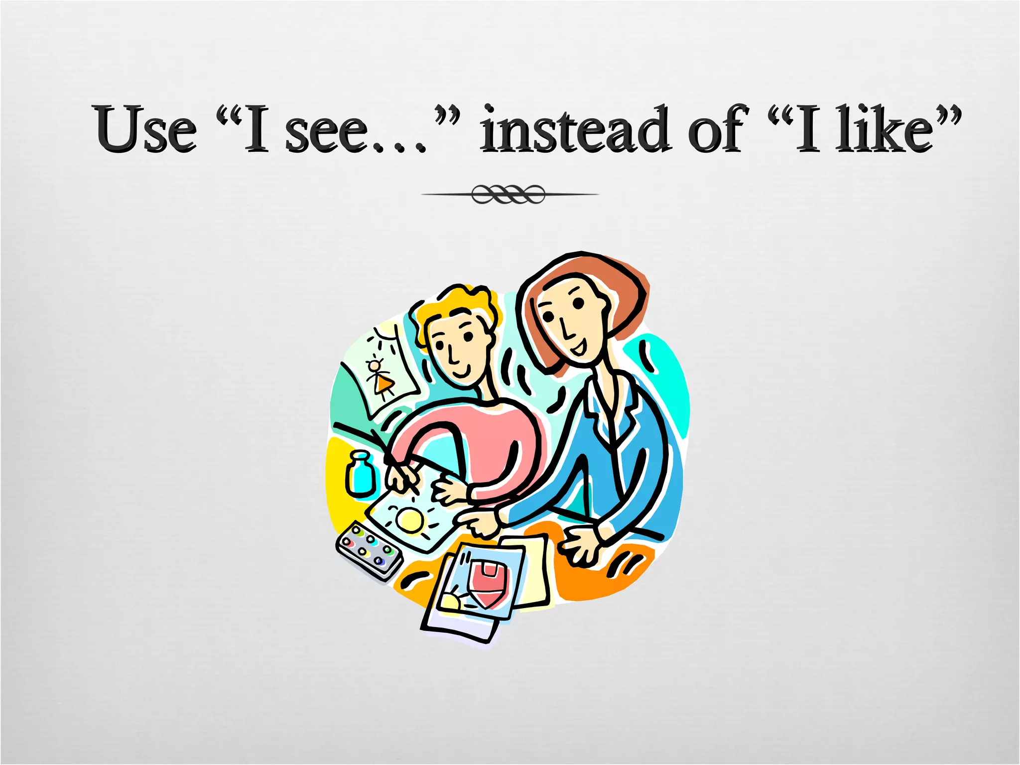 Use “I see…” instead of “I like”