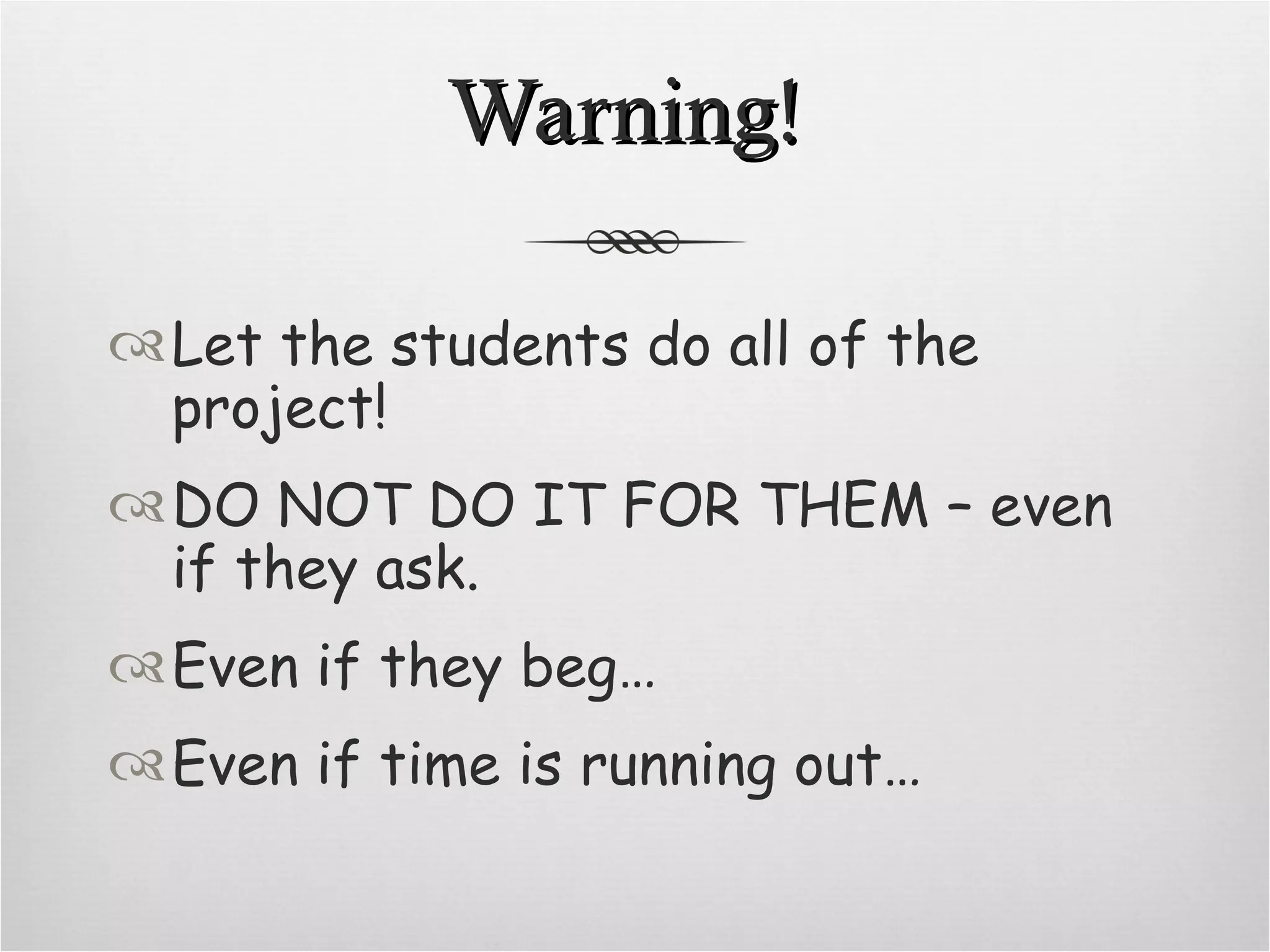 Warning! Let the students do all of the project! DO NOT DO IT FOR THEM – even if they ask. Even if they beg… Even if time is running out…