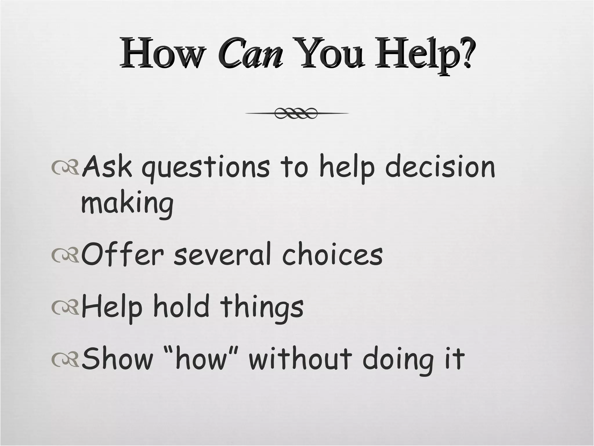 How Can You Help? Ask questions to help decision making Offer several choices Help hold things Show “how” without doing it