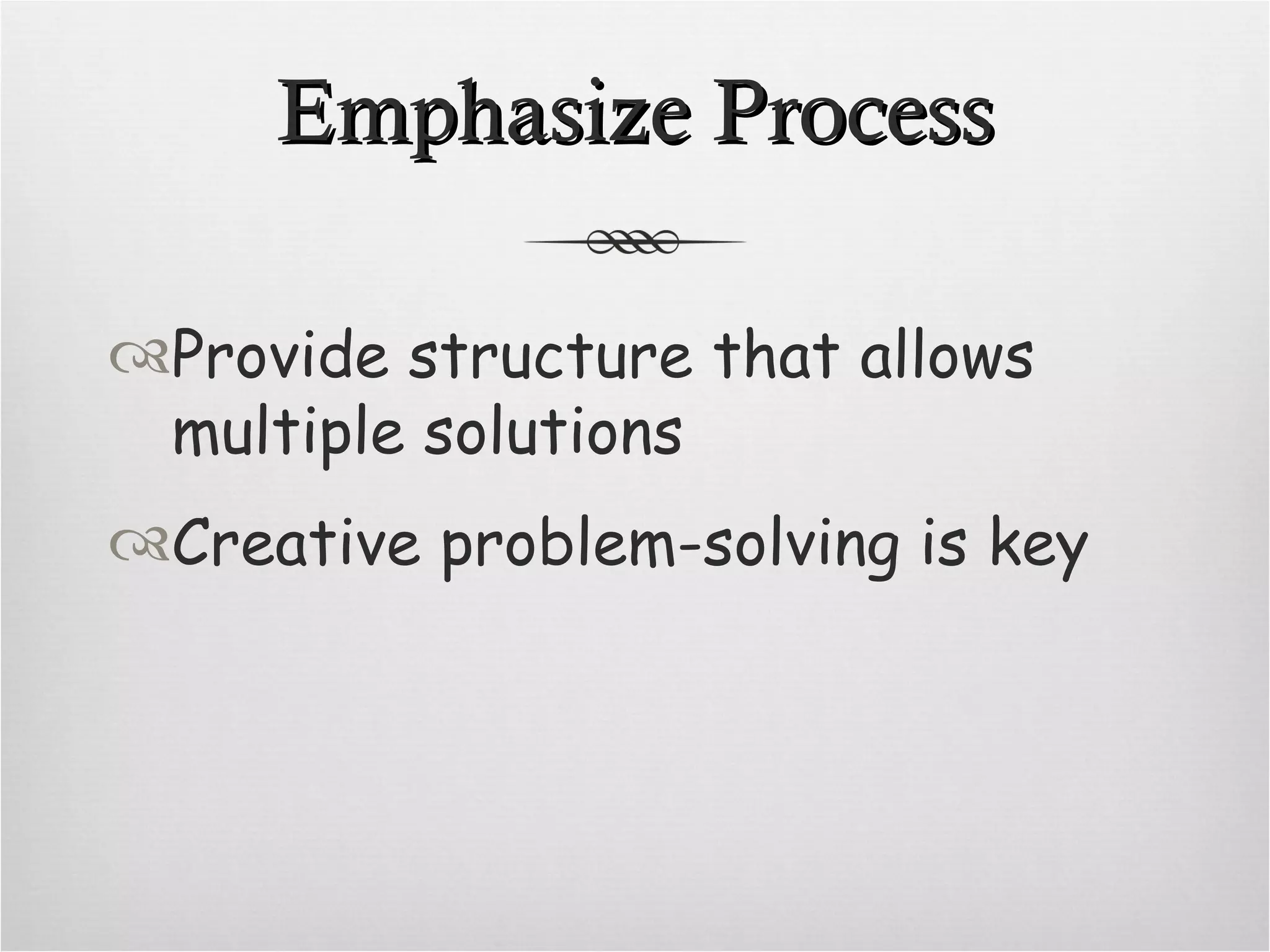 Emphasize Process Provide structure that allows multiple solutions Creative problem-solving is key