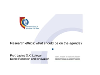 Research ethics: what should be on the agenda? Prof. Laetus O.K. Lategan Dean: Research and Innovation 