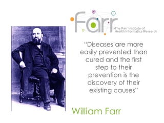 William Farr
“Diseases are more
easily prevented than
cured and the first
step to their
prevention is the
discovery of their
existing causes”
 