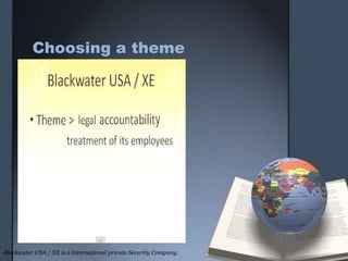 Choosing a theme
Blackwater USA / XE is a International private Security Company.
 