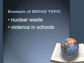 Example of BROAD TOPIC
• nuclear waste
• violence in schools
 