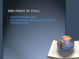 • Unicef funded pilot project
• http://timesofindia.indiatimes.com/topic/Unicef-
funded-pilot-project
 