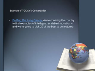 • Sniffing Out Lung Cancer We’re combing the country
to find examples of intelligent, scalable innovation –
and we’re going to pick 20 of the best to be featured
Example of TODAY’s Conversation
 