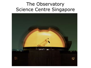 The Observatory
Science Centre Singapore
 