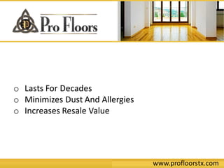 www.profloorstx.com
o Lasts For Decades
o Minimizes Dust And Allergies
o Increases Resale Value
 