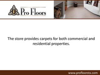 The store provides carpets for both commercial and
residential properties.
www.profloorstx.com