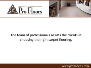 The team of professionals assists the clients in
choosing the right carpet flooring.
www.profloorstx.com