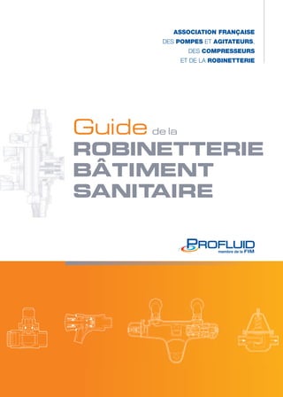 ASSOCIATION FRANÇAISE 
des POMPES et AGITATEURS, 
des COMPRESSEURS 
et de la ROBINETTERIE 
Guide de la 
ROBINETTERIE 
BÂTIMENT 
SANITAIRE 
 