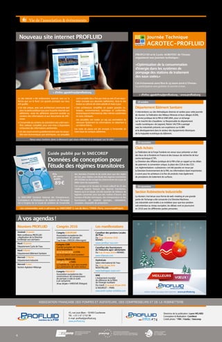 Vie de l’association  événements
ASSOCIATION FRANÇAISE DES POMPES ET AGITATEURS, DES COMPRESSEURS ET DE LA ROBINETTERIE
Directrice de la publication : Laure HELARD
Conception  Réalisation : ComNext
Crédit photo : ©
FIM / Fotolia / Snecorep
45, rue Louis Blanc - 92400 Courbevoie
Tél. : +33 1 47 17 62 98
E-mail : profluid@profluid.org
www.profluid.org
#74infos
4
Réunions PROFLUID
Vendredi 15 janvier
Web conférence PROFLUID
« Application de la Directive
Ecodesign aux pompes »
Mardi 26 janvier
Département Cycle de l’eau
Mardi 9 février
Département Bâtiment Sanitaire
Mercredi 17 février
Département Industrie
Mercredi 9 mars
Section Agitation Mélange
À vos agendas !
Club Achats
La Fédération de la Forge Fonderie est venue nous présenter un état
des lieux de la fonderie en France et des travaux de recherche de leur
centre technique (CTIF).
La Direction des Affaires Juridique de la FIM a fait un rappel sur les délais
de paiement, la convention unique, la place des CGA et des CGV.
Les réglementations « substances » ont été passées en revue par
la Direction Environnement de la FIM, ces informations étant importantes
à suivre pour les acheteurs à la fois de produits mais également
de prestations de traitement de surfaces.
26 novembre
Section Robinetterie Industrielle
La réunion s’est tenue sous forme de web-meeting et une grande
partie de l’échange a été consacrée à la Directive Machines.
Les industriels sont invités à se mobiliser pour que leur position
soit entendue au niveau européen, les débats vont se poursuivre
en 2016 avec les différentes parties prenantes.
30 novembre
Département Bâtiment Sanitaire
4 interventions sur des thématiques diverses et variées pour cette journée
de réunion : la Fédération des Métaux Minerais et leurs alliages (A3M),
le service juridique de la FIM et UNICLIMA, pour un échange
sur le marché des chaudières. Le Responsable du département
« outils numériques » de Legrand, Patrick VALTON a partagé
avec les industriels présents son expérience sur le BIM
et le développement dans le secteur des équipements électriques
de la maquette numérique du bâtiment.
20 octobre
visitez notre nouveau site internet : www.profluid.org
C
M
J
CM
MJ
CJ
CMJ
N
profluid_carte.pdf 1 21/12/2015 17:07
Les manifestations
Carrefour des gestions Locales
de l’Eau
Du 27 au 28 janvier 2016
RENNES
www.carrefour-eau.com
Carrefour des fournisseurs
de l’industrie agro-alimentaire
Du 8 au 10 mars 2016 • RENNES
www.cfiaexpo.com
HydroGaïa
Salon international de l’eau
Du 25 au 26 mai 2016
MONTPELLIER
www.hydrogaia-expo.com
WNE
L’évènement mondial
de référence de la filière
de l’énergie nucléaire
Du mardi 28 au jeudi 30 juin 2016
LE BOURGET - PARIS
www.world-nuclear-exhibition.com
Nouveau site internet PROFLUID
Le site internet a été entièrement repensé, tant sur la
forme que sur le fond. Les grands principes qui nous
ont guidés :
•	Un site unique, avec une architecture commune tant
pourlapartiepubliquequepourlapartieréservéeaux
adhérents ; seuls les adhérents pourront accéder au
contenu des informations et aux documents de réfé-
rence.
•	L’ensemble du contenu du précèdent site a été trans-
féré, nettoyé, complété, pour une mise à disposition
exhaustive des informations pertinentes.
•	Unsitevivantenrichiquotidiennementaveclesactua-
lités tant économiques que techniques ; ces actualités
sontcompilésdeuxfoisparmoisauseind’unenews-
letter envoyée aux abonnés (adhérents). Ainsi le site
évolue au rythme de notre activité et reste à jour.
•	Une architecture simplifiée en quatre grandes ru-
briques : environnement, technique et conformité,
économiqueetinternational,ellesmêmessubdivisées
en sous rubriques.
	Les actualités ont toutes un tag qui permettent de
retrouver facilement les informations se rattachant à
un même thème.
Les mots de passe ont été envoyés à l’ensemble de
notre base de contacts adhérents.
Le SNECOREP (Syndicat National des Entrepreneurs,
Concepteurs et Réalisateurs de Stations de Pompage)
est à l’origine de ce travail de synthèse de l’ensemble
des données d’entrée et de sortie ainsi que des règles
del’art,pourréaliseruneétudedesrégimestransitoires
afind’éviteroudecorrigerlesphénomènesdecoupsde
bélier dans les tuyauteries.
Cet ouvrage est le résultat du travail collectif de 20 des
meilleurs experts français des régimes transitoires.
Notons qu’à ce travail, ont été associés les éditeurs de
logiciels concernés ainsi que des maîtres d’œuvre, des
bureaux d’études techniques, des entrepreneurs et des
fournisseurs de matériel (pompes, robinetterie,
conduites, dispositifs de protection).
Guide publié par le SNECOREP
Congrès 2016
Congrès EUROPUMP
Association européenne des
constructeurs de pompes
7 au 9 mai • DRESDE (Allemagne)
Congrès CEIR
Comité européen de l’industrie
de la Robinetterie
18 au 20 mai 2016 • LYON
Les inscriptions sont ouvertes !
Congrès PROFLUID
23 juin 2016 • PARIS
La matinée du 3 juin sera ouverte
aux partenaires de notre secteur
Congrès PNEUROP
Association européenne des
constructeurs de compresseurs
de pompes à vide et outils
à air comprimé
16 au 18 juin • VARSOVIE (Pologne)
Nous vous invitons donc à découvrir par vous-mêmes et à naviguer sur le site !
Les commandes sont à adresser au SNECOREP 3, rue de Berri, 75008-Paris, snecorep@fntp.fr.
Données de conception pour
l’étude des régimes transitoires
Journée Technique
AGROTEC-PROFLUID
+ d’infos : ggodefroy@profluid.org / www.profluid.org
PROFLUID et le Lycée AGROTEC de Vienne
organisent une journée technique :
« Optimisation de la consommation
d’énergie dans les systèmes de
pompage des stations de traitement
des eaux usées. »
Cet événement aura lieu le 15 mars 2016 à Vienne.
La participation sera gratuite et ouverte à tous.
+ d’infos : ggodefroy@profluid.org
Prix
de vente
public
89 €
 