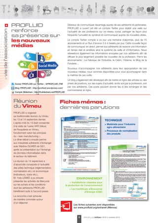 Désireux de communiquer davantage auprès de ses adhérents et partenaires,
                       PROFLUID                                                  PROFLUID a ouvert cet été un compte Twitter pour établir une veille sur
                       renforce
vie de l’association




                                                                                 l’actualité de ses professions sur ce réseau social, partager de façon plus
                                                                                 fréquente l’actualité du syndicat et communiquer auprès de nouvelles cibles.
                       sa présence sur
                                                                                 Le compte Twitter compte à ce jour une trentaine d’abonnés, plus de 70
                       les nouveaux                                              abonnements et un flux d’environ 3 à 4 tweets par jour. Cette nouvelle façon
                       médias                                                    de communiquer, en direct, permet aux adhérents de recevoir une information
                                                                                 en temps réel et améliore ainsi le système de veille et d’information. Nous
                                                                                 retweetons également les informations envoyées par nos adhérents afin de
                                                                                 diffuser le plus largement possible les nouvelles de la profession. Parmi les
                                                                                 abonnements : La Fabrique de l’Industrie, le Cetim, l’Ademe, le Blog de la
                                                                                 Fonderie…

                                                                                 Soucieux d’accompagner nos adhérents dans leur appropriation de ces
                                                                                 nouveaux médias, nous sommes disponibles pour vous accompagner dans
                                                                                 la maitrise de ces outils.
         >




                                                                                 Un blog a également été développé afin de mettre en ligne des articles ou des
                        Suivez PROFLUID sur Twitter : @PROFLUID_FIM              prises de positions, sur des sujets d’actualité, écrits soit par la profession, soit
                        Blog PROFLUID : http://profluid.wordpress.com/
                                                                                 par nos adhérents. Ces posts peuvent donner lieu à des échanges et des
                                                                                 commentaires en ligne.
                        Compte Slideshare : http://fr.slideshare.net/PROFLUID



                       Réunion                                         Fiches mémos  :
                       du Vimeu                                        dernières parutions
                       PROFLUID a organisé
                       sa traditionnelle réunion du Vimeu
                       les 13 et 14 septembre dernier.                                                                  TECHNIQUE
                       L’après-midi du 13 était consacrée
                                                                                                                        > Matériels pour l’industrie
                       à la visite de l’usine VKR (Velux)                                                                 agro-alimentaire
                       de Feuquières en Vimeu,
                                                                                                                        > Processus de normalisation
                       fonctionnant selon les principes                                                                   des produits
                       du « lean manufacturing ».
                       Le dîner-débat a ensuite permis
                       aux industriels adhérents d’échanger
                       avec Martine OLIVIER de GS1,
                       après sa présentation sur l’échange
                       de données informatisées dans
                       le secteur du bâtiment.

                       La réunion du 14 septembre a
                       d’abord été consacrée à l’actualité
                       des pôles technique (réglementation,
                       normalisation etc.) et économique
                       (indicateurs, clubs etc.).
                       M. Yves LEMEE a pu ensuite                                         ENVIRONNEMENT
                       présenter les activités de Mercurial
                                                                                    > Installations classées pour
                       sur les achats et les conditions                         la protection de l’environnement
                       dont les adhérents PROFLUID                                 > Les Certificats d’Economie
                       bénéficient suite à l’accord passé.                                       d’Energie (CEE)
                       La rencontre s’est achevée
                       de manière conviviale autour
                       d’un déjeuner.
                                                                                       Les fiches suivantes sont disponibles
                                                                                       sur www.profluid.org/extranet (Mémos)



                                                                                            6     PROFLUID infos    • N°61 • octobre 2012
 