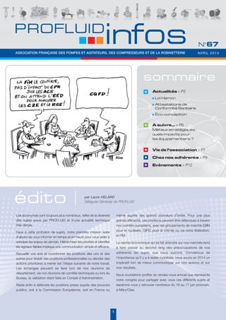 sommaire
édito
Vie de l’association > P7
Chez nos adhérents > P9
Evènements > P12
Actualités > P2
Loi Hamon
Attestations de
Conformité Sanitaire
Éco-conception
A suivre... > P6
Métaux stratégiques :
quels impacts pour
les équipementiers ?
les acronymes sont toujours plus nombreux, reflet de la diversité
des sujets suivis par PROFlUID et d’une actualité technique
très dense.
Face à cette profusion de sujets, notre première mission reste
d’abord de vous informer en temps et en heure pour vous aider à
anticiper les enjeux de demain. Hiérarchiser les priorités et identifier
les signaux faibles implique une communication simple et efficace.
Recueillir vos avis et coordonner les positions des uns et des
autres pour établir des positions professionnelles ou décider des
actions prioritaires à mener est l’étape suivante de notre travail.
les échanges peuvent se faire lors de nos réunions de
département, via nos réunions de comités techniques ou lors du
Bureau, la validation étant faite en Conseil d’Administration.
Reste enfin à défendre les positions prises auprès des pouvoirs
publics, soit à la Commission européenne, soit en France ou
même auprès des grands donneurs d’ordre. Pour une plus
grande efficacité, ces positions peuvent être défendues à travers
nos comités européens, avec les groupements de marché (GIIN
pour le nucléaire, GIFIC pour le chimie) ou via notre fédération,
la FIM.
la reprise économique qui se fait attendre sur nos marchés tend
à faire passer au second rang des préoccupations de nos
adhérents les sujets que nous suivons. Convaincus de
l’importance qu’il y a à rester mobilisés, nous avons en 2014 un
impératif fort de mieux communiquer sur nos actions et sur
nos résultats.
Nous souhaitons profiter du rendez-vous annuel que représente
notre congrès pour partager avec vous ces différents sujets et
espérons vous y retrouver nombreux du 16 au 17 juin prochain,
à Méry/Oise.
par Laure HELARD
Déléguée Générale de PROFLUID
1
PROFLUID
infos N°67
AVRIL 2014ASSOCIATION FRANÇAISE DES POMPES ET AGITATEURS, DES COMPRESSEURS ET DE LA ROBINETTERIE
 