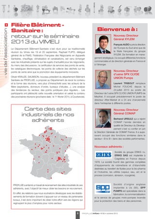 vie de l’association
>

Filière Bâtiment Sanitaire 
:
retour sur le séminaire
2013 du VIMEU

Bienvenue à :
Nouveau Directeur
Général XYLEM

le département Bâtiment-sanitaire s’est réuni pour sa traditionnelle
réunion du Vimeu les 19 et 20 septembre. Raphael FlIPO, délégué
général de la FNas, Fédération Française des Négociants en appareils
sanitaires, chauffage, climatisation et canalisations, est venu échanger
avec les industriels présents sur les sujets d’actualité pour les négociants.
au menu des discussions : la certification de services des points de vente,
les catalogues électroniques, les points de collecte des déchets sur les
points de vente ainsi que la promotion des équipements innovants.
Olivier KRaUZe, salMsON, nouveau président du département Bâtiment
sanitaire de PROFlUId, a proposé au département de revoir le contenu
et la forme des réunions, vers plus d’interactivité avec les acteurs de la
filière (exploitants, donneurs d’ordre, bureaux d’études…), une analyse
des tendances du secteur, des points juridiques plus réguliers… les
participants ont plébiscité cette nouvelle orientation et validé le contenu
des prochaines réunions (prochaine date : le 11 février 2014, à Courbevoie).

Carte des sites
industriels de nos
adhérents

François AUDO a pris la direction
de l’europe du sud ainsi que de
la filiale française du groupe
XYleM. de formation en management stratégique, il a occupé différentes fonctions
commerciales et de direction générale en France et
à l’étranger.

Nouveau Directeur
d’usine SPX CLYDE
UNION Pumps
Laurent TRIBOUT remplace
Michel FOUCHe depuis le
24 juillet 2013 au poste de
directeur de l’usine sPX ClYde UNION PUMPs de
Meythet. Il occupait précédemment le poste de
directeur after-Market et a 24 ans d’ancienneté
dans l’entreprise à différents postes.

Nouveau Directeur
Général COMAP
Bertrand URSULE qui a rejoint
COMaP l’année dernière en
qualité de directeur du développement s’est vu confier en juin
la direction Générale de COMaP France. Il a auparavant occupé des fonctions similaires dans le
secteur « B to B » dans des sociétés performantes.

Nouveaux adhérents :
société du groupe eRIKs nv,
ERIKS SAS est implantée à
Coignières en France depuis
1978. la société fournit des gammes complètes
d’équipements de robinetterie et d’étanchéité
destinées au transfert de fluides pour la bio-pharma
et l’industrie, les utilités (vapeur, eau, air) et le
process (corrosion, abrasion, cryogénie).

PROFlUId a entamé un travail de recensement des sites industriels de ses
adhérents, avec l’objectif de mieux cibler les besoins en recrutement.
en effet, les relations que nous souhaitons développer avec les établissements de formation doivent s’appuyer sur un réseau de partenaires
locaux, il est donc important de cibler notre effort vers les régions qui
regroupent le plus d’emplois pour notre secteur.

8

société d’origine anglaise
implantée à Us (95), SPP
PUMPS est spécialisée dans la
fabrication, la commercialisation
et le service de groupes moto-pompes incendie
pour la protection des biens et des personnes.

PROFLUID infos

• N°65 • octobre 2013

 