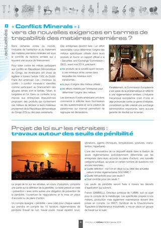actualités
>

« Conflict Minerals » :
vers de nouvelles exigences en termes de
traçabilité des matières premières ?
dans certaines zones du monde,
l’industrie de l’extraction et du traitement
des matières premières minérales est sous
le contrôle de factions armées qui y
trouvent une source de financement.
Pour lutter contre les milices participant
aux conflits en République démocratique
du Congo, les américains ont choisi de
légiférer à travers l’article 1502 du doddFrank act américain. les « minéraux du
conflit » (« conflict minerals ») identifiés
comme participant au financement des
groupes armés sont le tantale, l’étain, le
tungstène et l’or. dans ce contexte, la loi
impose aux entreprises étasuniennes
proposant des produits qui contiennent
ces métaux de déclarer si leurs matériaux
proviennent de la République démocratique
du Congo (Cd) ou des pays avoisinants.

Ces entreprises devront faire « un effort
raisonnable » pour déterminer l’origine des
métaux spécifiques utilisés dans leurs
produits et fournir un rapport officiel à la
« securities and exchange Commission »
(seC), avant mai 2014, précisant :
les produits de la société ayant recours
à ces minéraux et les usines dans
lesquelles les minéraux sont
transformés ;
le pays d’origine des métaux utilisés ;
les efforts réalisés par l’entreprise pour
déterminer l’origine des métaux.
les donneurs d’ordre américains ont donc
commencé à solliciter leurs fournisseurs
via des questionnaires et via la création de
plateformes sur internet permettant de
regrouper les déclarations.

Parallélement, la Commission européenne
s’est saisie de la problématique et réfléchit
à une règlementation similaire. l’industrie
mécanique européenne s’est d’ores et
déjà prononcée contre ce genre d’initiative,
considérant qu’elle créerait une surcharge
administrative importante, sans aucune
garantie de résultat sur le terrain.

Projet de loi sur les retraites :
travaux autour des seuils de pénibilité
vibrations, agents chimiques, températures, postures, manutention, hyperbarie).
l’une des innovations de ce dispositif réside dans la fixation de
seuils réglementaires (précédemment déterminés par les
entreprises dans leurs accords ou plans d’action), une nouvelle
catégorie juridique, qui pose un certain nombre de questions non
encore tranchées :
Quelle définition : ira-t-on en deçà ou au-delà des actuelles
valeurs limites réglementaires (Vle/VMe) ?
Quelle rétroactivité pour ces seuils ?
Quel contrôle pour ces seuils ?
le projet de loi sur les retraites, en cours d’adoption, comporte
une partie sur la définition de la pénibilité. le texte prévoit un volet
« prévention » avec entre autres une obligation de prévention de
la pénibilité, l’ouverture de négociations et la mise en place
d’accords ou de plans d’action.
Un compte épargne « pénibilité » sera créé pour chaque salarié
qui prendra en compte les 10 facteurs réglementaires de
pénibilité (travail de nuit, travail posté, travail répétitif, bruit,

4

les seuils de pénibilité seront fixés à travers les décrets
d’application qui suivront.
Franck GaMBellI, directeur juridique de l’UIMM, suit ce sujet
pour le compte de la métallurgie. les spécificités propres à nos
métiers, production mais également maintenance doivent être
prises en compte. le sNCt, syndicat de la Chaudronnerie
tuyauterie & Maintenance Industrielle, a mis en place un groupe
de travail sur le sujet.

PROFLUID infos

• N°66 • janvier 2014

 