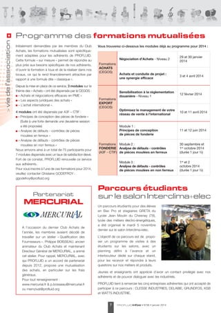 >

vie de l’association

Programme des formations mutualisées
Initialement demandées par les membres du Club
achats, les formations mutualisées sont spécifiquement adaptées pour les adhérents de PROFlUId.
Cette formule « sur mesure » permet de répondre au
plus près aux besoins spécifiques de nos adhérents,
d’ouvrir la formation à tous et de la réaliser dans nos
locaux, ce qui la rend financièrement attractive par
rapport à une formule dite « classique ».
depuis la mise en place de ce service, 3 modules sur le
thème des « achats » ont été dispensés par la CeGOs :
« achats et négociations efficaces en PMe »
« les aspects juridiques des achats »
« l’achat international ».
4 modules ont été dispensés par a3F – CtIF :
« Principes de conception des pièces de fonderie »
(suite à une forte demande une deuxième session
a été proposée)
« analyse de défauts - contrôles de pièces
moulées en ferreux »
« analyse de défauts - contrôles de pièces
moulées en non ferreux »
Nous arrivons ainsi à un total de 75 participants pour
7 modules dispensés avec un taux de satisfaction élevé.
Fort de ce constat, PROFlUId renouvelle ce service
aux adhérents.
Pour vous inscrire à l'une de ces formations pour 2014,
veuillez contacter Ghislaine GOdeFROY :
ggodefroy@profluid.org

Partenariat

MERCURIAL

a l’occasion du dernier Club achats de
l’année, les membres avaient décidé de
travailler sur un atelier « Qualification des
Fournisseurs ». Philippe BOIsseaU, ancien
animateur du Club achats et maintenant
directeur Général de MeRCURIal, a animé
cet atelier. Pour rappel, MeRCURIal, avec
qui PROFlUId a un accord de partenariat
depuis 2012, propose une mutualisation
des achats, en particulier sur les frais
généraux.
Pour tout renseignement :
www.mercurial.fr & p.boisseau@mercurial.fr
ou memzivat@profluid.org

Vous trouverez ci-dessous les modules déjà au programme pour 2014 :

Négociation d'Achats - Niveau 2

Formations
EXPORT
(CEGOS)

Achats et conduite de projet :
une synergie efficace

3 et 4 avril 2014

Sensibilisation à la réglementation
douanière - Niveau 1

12 février 2014

Optimisez le management de votre
réseau de vente à l'international

10 et 11 avril 2014

Module 1 :
Principes de conception
de pièces de fonderie

Formations
ACHATS
(CEGOS)

29 et 30 janvier
2014

11 et 12 juin 2014

Formations Module 2 :
FONDERIE Analyse de défauts - contrôles
(A3F - CTIF) de pièces moulées en ferreux
Module 3 :
Analyse de défauts - contrôles
de pièces moulées en non ferreux

30 septembre et
1er octobre 2014
(durée 1 jour ½)
1er et 2
octobre 2014
(durée 1 jour ½)

Parcours étudiants
sur le salon Interclima+elec
Un parcours étudiants pour des élèves
en Bac Pro et stagiaires GReta du
lycée Jean Moulin du Chesnay (78),
lycée des métiers électro-énergétiques,
a été organisé le mardi 5 novembre
dernier sur le salon Interclima+elec.
l’objectif de ce parcours est de proposer un programme de visites à des
étudiants sur les salons, avec un
planning défini à l’avance et un
interlocuteur dédié sur chaque stand,
pour les recevoir et répondre à leurs
questions sur nos métiers et produits.
Jeunes et enseignants ont apprécié d’avoir un contact privilégié avec nos
adhérents et de pouvoir dialoguer avec les industriels.
PROFlUId tient à remercier les cinq entreprises adhérentes qui ont accepté de
participer à ce parcours : Clesse INdUstRIes, delaBIe, GRUNdFOs, KsB
et Watts INdUstRIe.
7

PROF LUID infos

• N°66 • janvier 2014

 