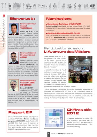 vie de l’association
>

Bienvenue à :
Nouveau Directeur
Général
THERMODYN
Corso BALBONI a été
nommé directeur Général
de tHeRMOdYN, filiale
française de Ge Oil&Gas au Creusot, le 1er août
dernier. depuis 2004, il a occupé plusieurs
postes de management au sein de l’organisation mondiale achats de Ge, incluant deux
années au Creusot en tant que directeur des
achats en 2006 et 2007.

Nouveau Président
Directeur Général
COMAP
directeur Général de Clesse
INdUstRIes depuis 2011,
Vincent GRANGIER a été
nommé en octobre dernier Président directeur
Général de COMaP par le groupe aalberts
Industries. Ingénieur en mécanique, il a occupé
diverses fonctions, de la technique au management, au sein du même groupe depuis 1999.

Nouveau Directeur
Général CLESSE
INDUSTRIES
Bernard HADACEK
remplace Vincent GRaNGIeR
au poste de directeur
Général de Clesse INdUstRIes et sera basé
à l’usine de COURNON d’aUVeRGNe. Présent
depuis 25 ans au sein de COMaP, il a joué un
rôle important dans le développement de
l’activité Gaz.

Nominations
Commission Technique d’EUROPUMP
Robert DODANE (salMsON) succède à Jean-Claude BOURICet
(eNsIVal MORet) au poste de Président de la Commission technique
d’europump.

Comité de Normalisation ISO TC153
suite à la demande de la commission française UNM761, appuyée par
PROFlUId, Alexandre POPA (PeNtaIR) est le nouveau Président de
l’IsO tC153 pour la robinetterie industrielle.

Participation au salon

L’Aventure des Métiers
Pour la première année, PROFlUId
était présent sur le salon l’« aventure des Métiers » qui s’est tenu à
la Porte de Versailles du 21 au 24
novembre dernier dans le cadre du
salon de l’education.
le collectif emmené par la FIM, 5
professions mécaniciennes et le
centre de formation sUPii Mécavenir, était présent cette année sur
un « Village des Industries technologiques ». l’objectif partagé : faire
découvrir l’étendue des métiers
qu’offrent nos industries et qui sont
souvent méconnus des jeunes et de leurs parents.
Outre la mécanique, cet espace de 170 m² rassemblait également les
fédérations de l'aéronautique, du naval et de l'automobile autour de
l'Observatoire des Métiers de la Métallurgie. de nombreuses animations ont
été mises en place avec notamment un kart à air comprimé, un simulateur de
soudage et une machine-outil pour les métiers de la mécanique.

Chiffres clés
2012

Rapport EIF
la nouvelle étude eIF Pompes est disponible
auprès de PROFlUId : « Marché mondial des
pompes de 2013 à 2018 » au tarif préférentiel
de 250€. Cette étude couvre 63 pays dont la
France, par types de produits et par marchés.
Pour la commander, veuillez contacter Mélanie
eMZIVat : memzivat@profluid.org

le nouveau dépliant sur les chiffres clés
de la profession, réactualisé avec les
données INsee 2012, est disponible sur
demande auprès de Roxane NICOlas :
rnicolas@profluid.org

8

PROFLUID infos

• N°66 • janvier 2014

 