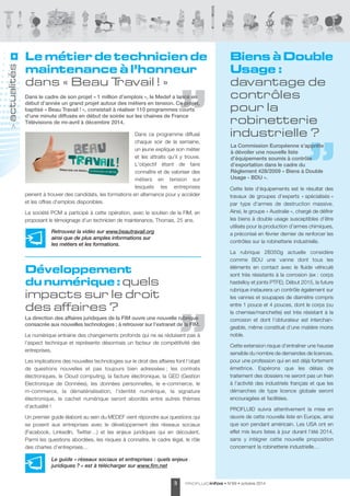 Le métier de technicien de 
maintenance à l’honneur 
dans « Beau Travail ! » 
Dans le cadre de son projet « 1 million d’emplois », le Medef a lancé en 
début d’année un grand projet autour des métiers en tension. Ce projet, 
baptisé « Beau Travail ! », consistait à réaliser 110 programmes courts 
d'une minute diffusés en début de soirée sur les chaines de France 
Télévisions de mi-avril à décembre 2014. 
Dans ce programme diffusé 
chaque soir de la semaine, 
un jeune explique son métier 
et les attraits qu’il y trouve. 
L'objectif étant de faire 
connaître et de valoriser des 
métiers en tension sur 
lesquels les entreprises 
peinent à trouver des candidats, les formations en alternance pour y accéder 
et les offres d'emplois disponibles. 
La société PCM a participé à cette opération, avec le soutien de la FIM, en 
proposant le témoignage d’un technicien de maintenance, Thomas, 25 ans. 
Biens à Double 
Usage : 
davantage de 
contrôles 
pour la 
robinetterie 
industrielle ? 
Cette liste d’équipements est le résultat des 
travaux de groupes d’experts « spécialisés » 
par type d’armes de destruction massive. 
Ainsi, le groupe « Australie », chargé de définir 
les biens à double usage susceptibles d’être 
utilisés pour la production d’armes chimiques, 
a préconisé en février dernier de renforcer les 
contrôles sur la robinetterie industrielle. 
La rubrique 2B350g actuelle considère 
comme BDU une vanne dont tous les 
éléments en contact avec le fluide véhiculé 
sont très résistants à la corrosion (ex : corps 
hastelloy et joints PTFE). Début 2015, la future 
rubrique instaurera un contrôle également sur 
les vannes et soupapes de diamètre compris 
entre 1 pouce et 4 pouces, dont le corps (ou 
la chemise/manchette) est très résistant à la 
corrosion et dont l’obturateur est interchan - 
geable, même constitué d’une matière moins 
noble. 
Cette extension risque d’entraîner une hausse 
sensible du nombre de demandes de licences, 
pour une profession qui en est déjà fortement 
émettrice. Espérons que les délais de 
traitement des dossiers ne seront pas un frein 
à l’activité des industriels français et que les 
démarches de type licence globale seront 
encouragées et facilitées. 
PROFLUID suivra attentivement la mise en 
oeuvre de cette nouvelle liste en Europe, ainsi 
que son pendant américain. Les USA ont en 
effet mis leurs listes à jour durant l’été 2014, 
sans y intégrer cette nouvelle proposition 
concernant la robinetterie industrielle… 
Retrouvez la vidéo sur www.beautravail.org 
ainsi que de plus amples informations sur 
les métiers et les formations. 
Développement 
du numérique : quels 
impacts sur le droit 
des affaires ? 
La direction des affaires juridiques de la FIM ouvre une nouvelle rubrique 
consacrée aux nouvelles technologies ; à retrouver sur l’extranet de la FIM. 
PROFLUIDinfos • 3 N°69 • octobre 2014 
> actualités 
Le numérique entraine des changements profonds qui ne se réduisent pas à 
l'aspect technique et représente désormais un facteur de compétitivité des 
entreprises. 
Les implications des nouvelles technologies sur le droit des affaires font l’objet 
de questions nouvelles et pas toujours bien adressées ; les contrats 
électroniques, le Cloud computing, la facture électro nique, la GED (Gestion 
Electronique de Données), les données personnelles, le e-commerce, le 
m-commerce, la dématé rialisation, l’identité numérique, la signature 
électronique, le cachet numérique seront abordés entre autres thèmes 
d’actualité ! 
Un premier guide élaboré au sein du MEDEF vient répondre aux questions qui 
se posent aux entreprises avec le développement des réseaux sociaux 
(Facebook, LinkedIn, Twitter…) et les enjeux juridiques qui en découlent. 
Parmi les questions abordées, les risques à connaitre, le cadre légal, le rôle 
des chartes d’entreprises… 
Le guide « réseaux sociaux et entreprises : quels enjeux 
juridiques ? » est à télécharger sur www.fim.net 
La Commission Européenne s’apprête 
à dévoiler une nouvelle liste 
d’équipements soumis à contrôle 
d’exportation dans le cadre du 
Règlement 428/2009 « Biens à Double 
Usage - BDU ». 
 