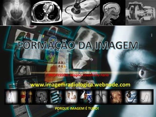 PROFESSOR: Magno Cavalheiro Faria
PORQUE IMAGEM É TUDO!
www.imagemradiologica.webnode.com
 