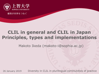 CLIL in general and CLIL in Japan
Principles, types and implementations
Makoto Ikeda (makoto-i@sophia.ac.jp)
Diversity in CLIL in plurilingual communities of practice26 January 2019
 