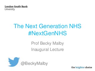 The Next Generation NHS
#NextGenNHS
Prof Becky Malby
Inaugural Lecture
@BeckyMalby
 