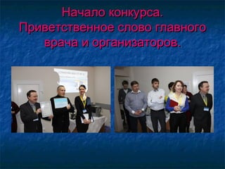 Начало конкурса.Начало конкурса.
Приветственное слово главногоПриветственное слово главного
врача и организаторов.врача и организаторов.
 