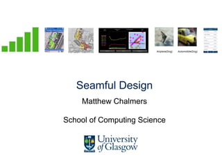 Seamful Design
Matthew Chalmers
School of Computing Science
 