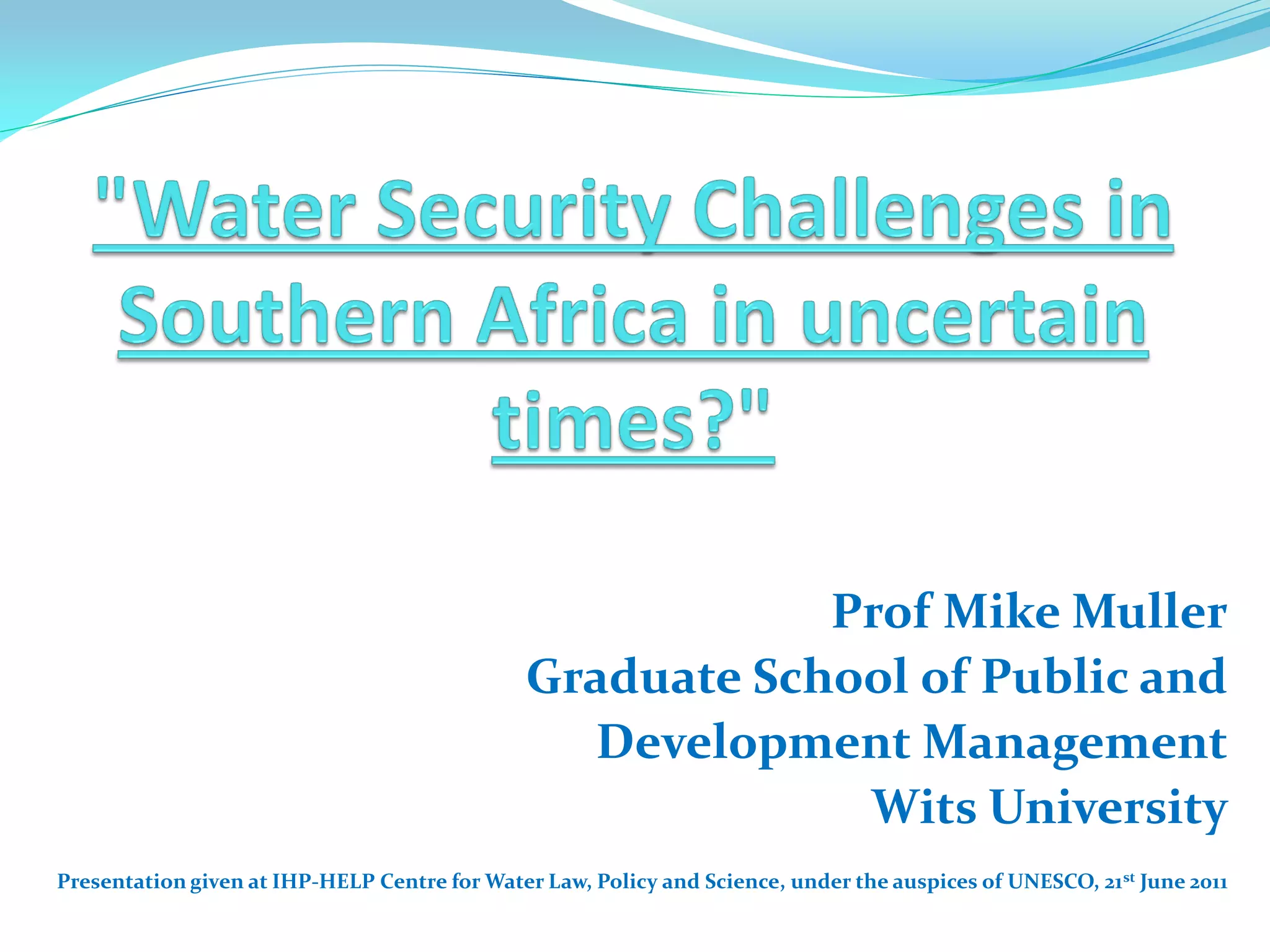 Prof Mike Muller
                                               Graduate School of Public and
                                                 Development Management
                                                            Wits University
Presentation given at IHP-HELP Centre for Water Law, Policy and Science, under the auspices of UNESCO, 21 st June 2011
 