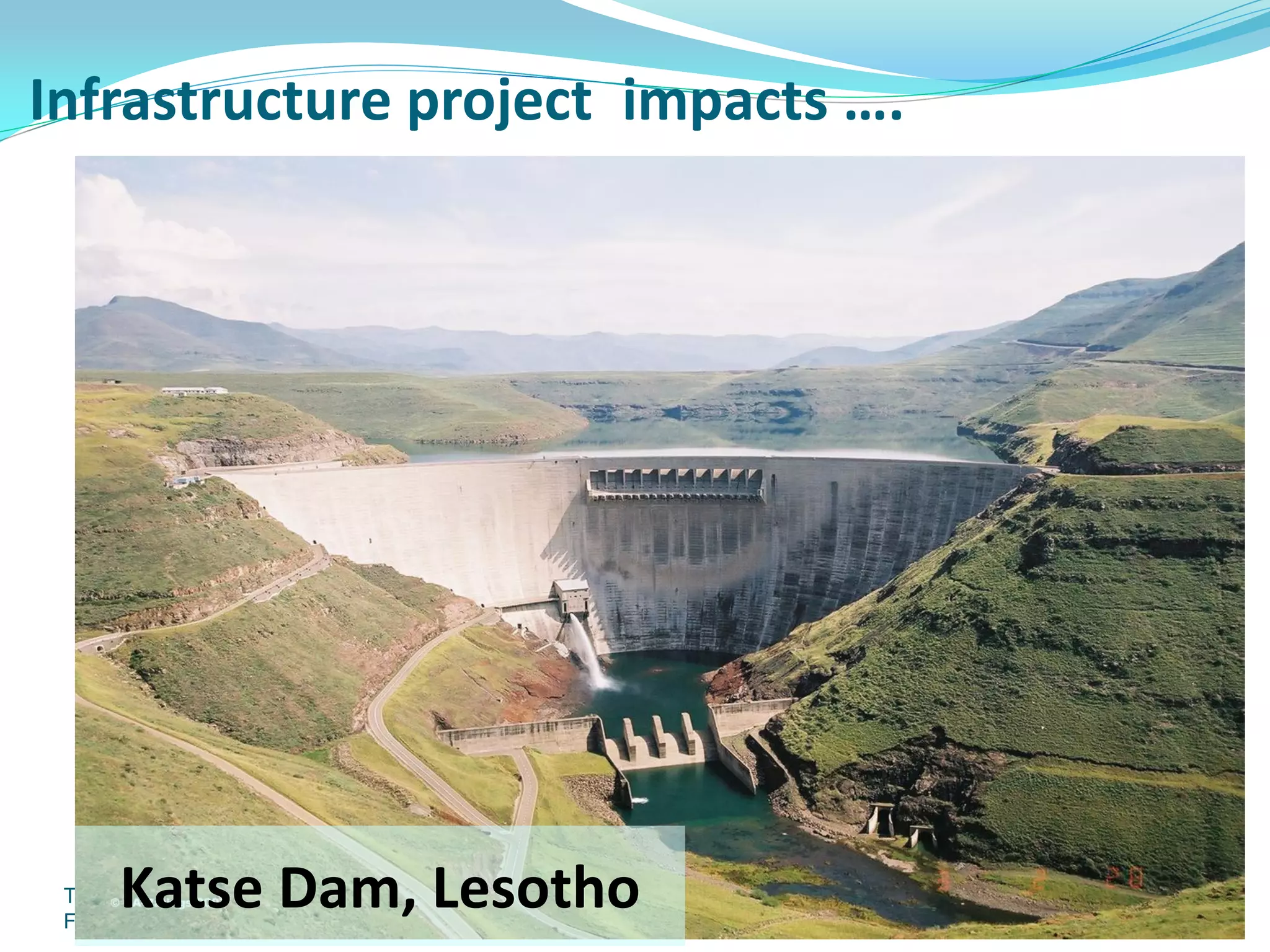 Infrastructure project impacts ….




      Katse Dam, Lesotho
 TCTA Trip to Katse and Mohale
 Feb/Mar 2003                    30
 