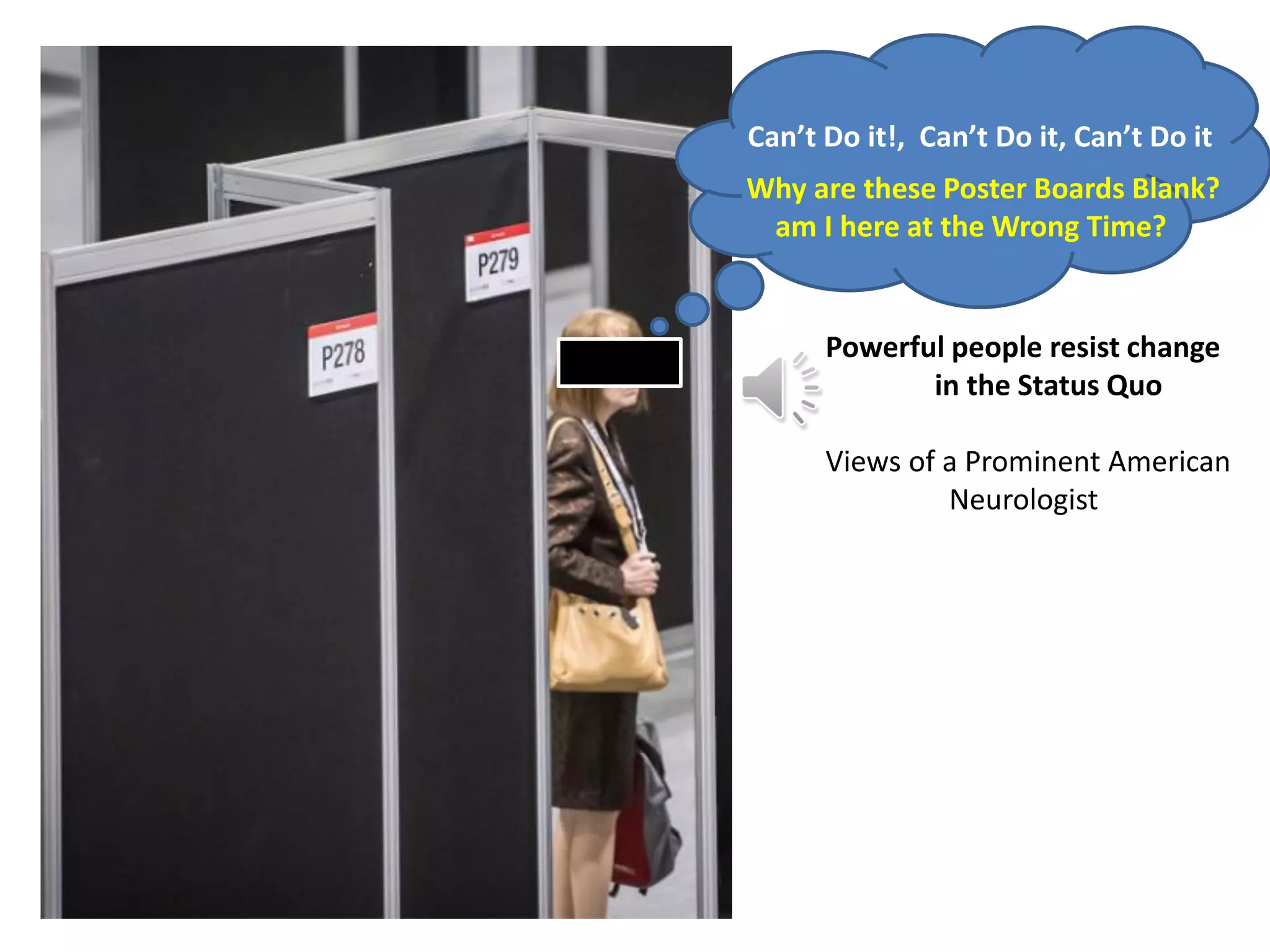 Why are these Poster Boards Blank?
am I here at the Wrong Time?
Can’t Do it!, Can’t Do it, Can’t Do it
Powerful people resist change
in the Status Quo
Views of a Prominent American
Neurologist
 