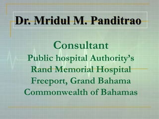 Dr. Mridul M. Panditrao

        Consultant
  Public hospital Authority’s
   Rand Memorial Hospital
   Freeport, Grand Bahama
 Commonwealth of Bahamas
 