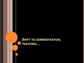 SHIFT TO ADMINISTRATION,
TEACHING…
 