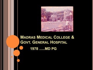 MADRAS MEDICAL COLLEGE &
GOVT. GENERAL HOSPITAL
1978 …..MD PG
 
