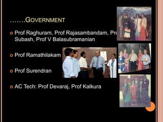 …….GOVERNMENT
 Prof Raghuram, Prof Rajasambandam, Prof
Subash, Prof V Balasubramanian
 Prof Ramathilakam
 Prof Surendran
 AC Tech: Prof Devaraj, Prof Kalkura
 