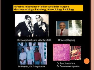 Stressed importance of other specialties Surgical
Gastroenterology, Pathology, Microbiology Radiology
Dr Rangabashyam with Dr NMG
Dr Panda, Dr Thiagarajan
Dr Panchanadam,
Dr Sankaranarayanan
Dr Arcot Gajaraj
 