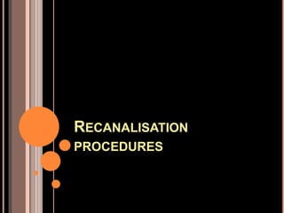 RECANALISATION
PROCEDURES
 