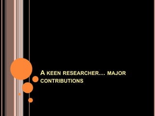 A KEEN RESEARCHER… MAJOR
CONTRIBUTIONS
 