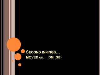 SECOND INNINGS…
MOVED on…..DM (GE)
 