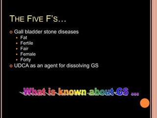 THE FIVE F’S…
 Gall bladder stone diseases
 Fat
 Fertile
 Fair
 Female
 Forty
 UDCA as an agent for dissolving GS
 