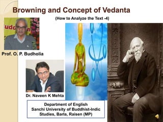 Browning and Concept of Vedanta
Department of English
Sanchi University of Buddhist-Indic
Studies, Barla, Raisen (MP)
(How to Analyze the Text -4)
Prof. O. P. Budholia
Dr. Naveen K Mehta
 