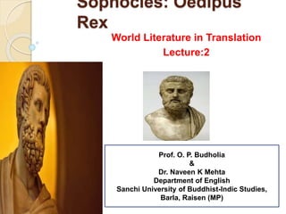 Sophocles: Oedipus
Rex
World Literature in Translation
Lecture:2
Prof. O. P. Budholia
&
Dr. Naveen K Mehta
Department of English
Sanchi University of Buddhist-Indic Studies,
Barla, Raisen (MP)
 