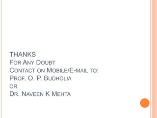 THANKS
FOR ANY DOUBT
CONTACT ON MOBILE/E-MAIL TO:
PROF. O. P. BUDHOLIA
OR
DR. NAVEEN K MEHTA
 