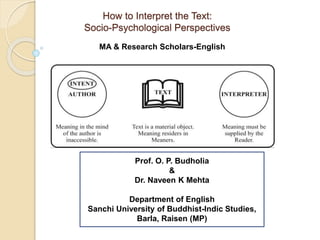 How to Interpret the Text:
Socio-Psychological Perspectives
Prof. O. P. Budholia
&
Dr. Naveen K Mehta
Department of English
Sanchi University of Buddhist-Indic Studies,
Barla, Raisen (MP)
MA & Research Scholars-English
 