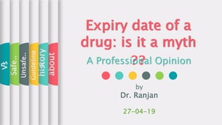 Expiry date of a
drug: is it a myth
??A Professional Opinion
by
Dr. Ranjan
27-04-19
about
history
Guideline
s
Unsafe..
Safe..
Vsn
 