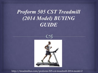 http://treadmillus.com/proform-505-cst-treadmill-2014-model-2
 